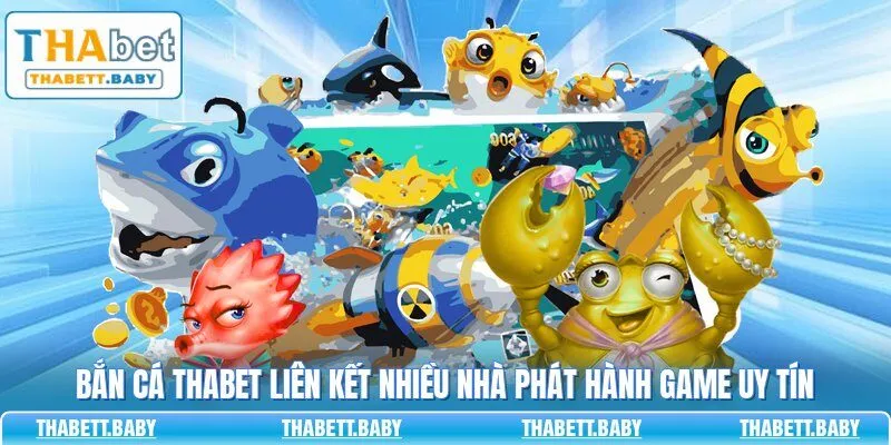 Bắn cá THABET liên kết nhiều nhà phát hành game uy tín
