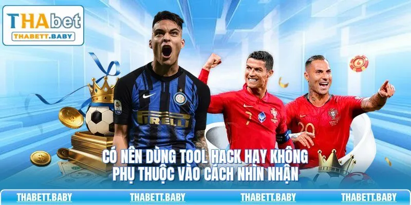 Có nên dùng tool hack hay không phụ thuộc vào cách nhìn nhận 