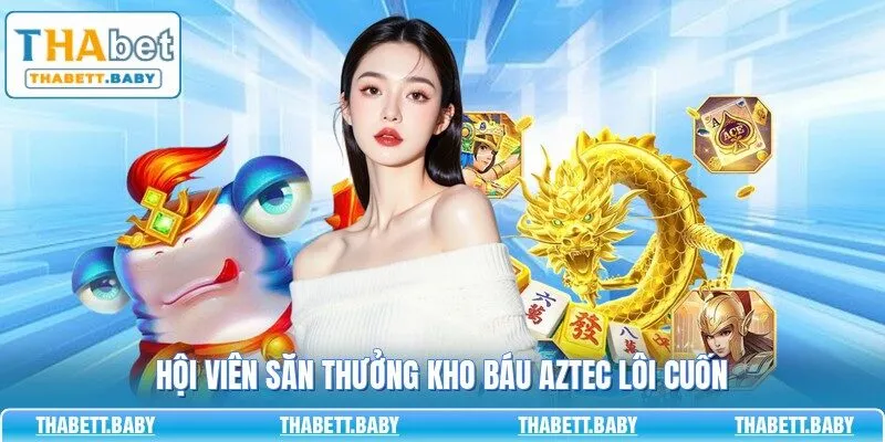 Hội viên săn thưởng Kho Báu Aztec lôi cuốn